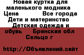 Новая куртка для маленького модника › Цена ­ 2 500 - Все города Дети и материнство » Детская одежда и обувь   . Брянская обл.,Сельцо г.